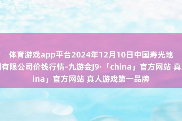 体育游戏app平台2024年12月10日中国寿光地利农居品物流园有限公司价钱行情-九游会J9·「china」官方网站 真人游戏第一品牌