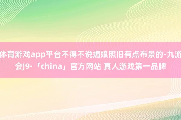 体育游戏app平台不得不说媚娘照旧有点布景的-九游会J9·「china」官方网站 真人游戏第一品牌