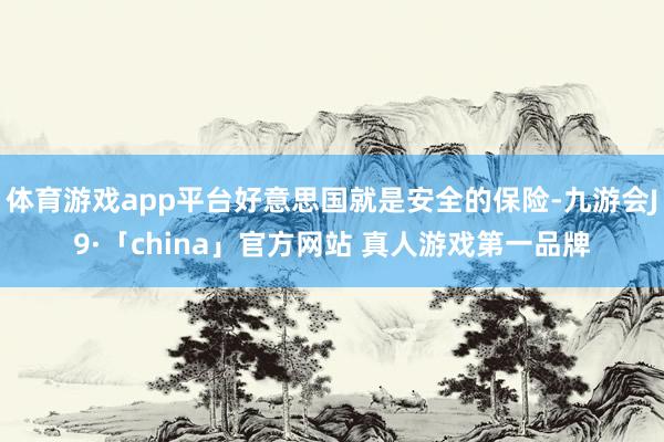 体育游戏app平台好意思国就是安全的保险-九游会J9·「china」官方网站 真人游戏第一品牌